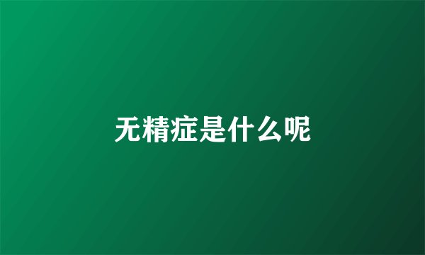 无精症是什么呢
