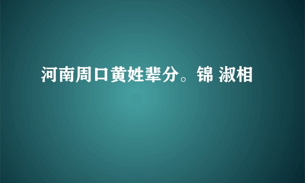 河南周口黄姓辈分。锦 淑相