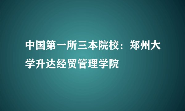 中国第一所三本院校：郑州大学升达经贸管理学院
