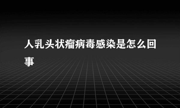 人乳头状瘤病毒感染是怎么回事