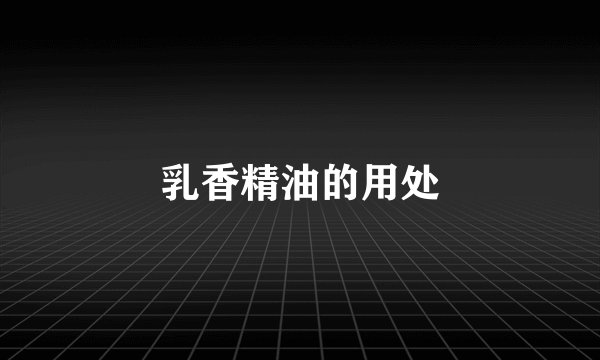乳香精油的用处