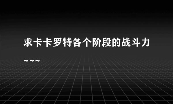 求卡卡罗特各个阶段的战斗力~~~
