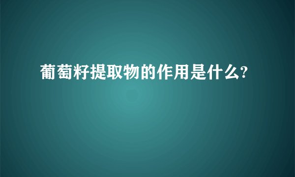 葡萄籽提取物的作用是什么?