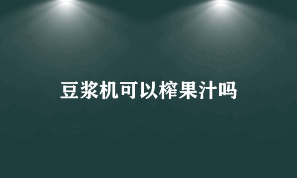 豆浆机可以榨果汁吗