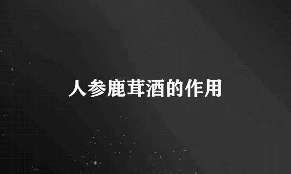 人参鹿茸酒的作用