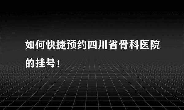 如何快捷预约四川省骨科医院的挂号！