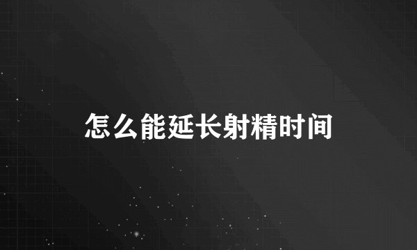 怎么能延长射精时间