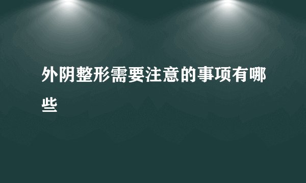 外阴整形需要注意的事项有哪些