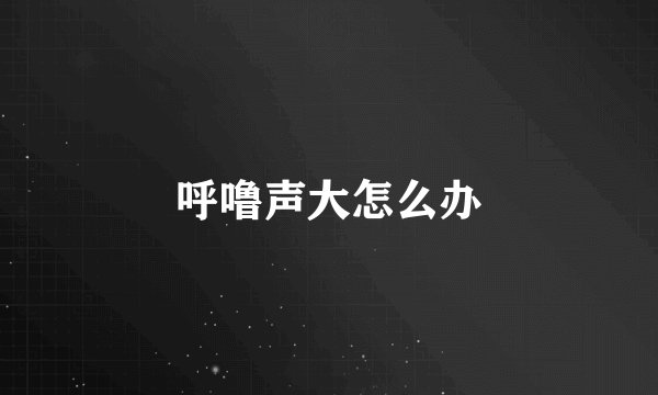 呼噜声大怎么办