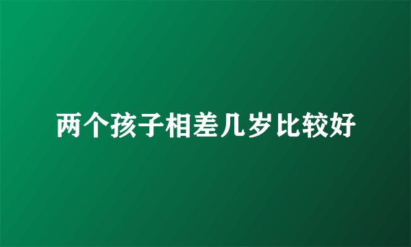 两个孩子相差几岁比较好