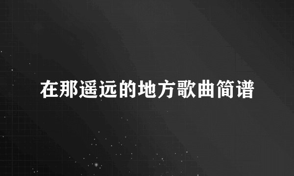 在那遥远的地方歌曲简谱