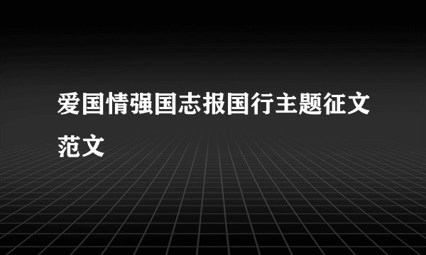 爱国情强国志报国行主题征文范文