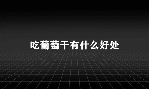 吃葡萄干有什么好处
