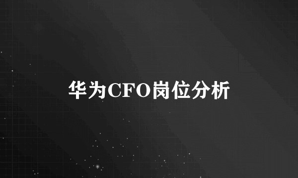 华为CFO岗位分析