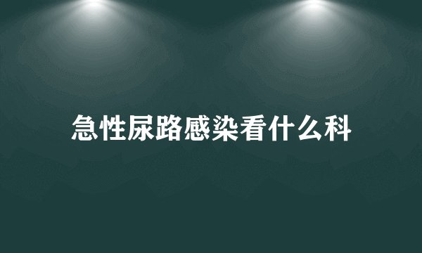急性尿路感染看什么科