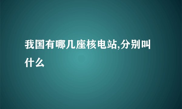 我国有哪几座核电站,分别叫什么