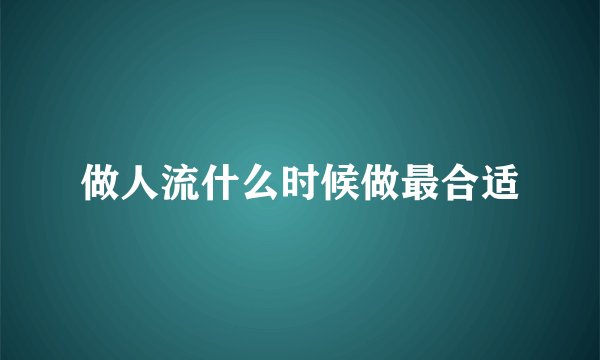 做人流什么时候做最合适