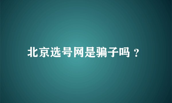 北京选号网是骗子吗 ?