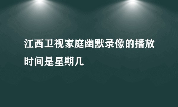 江西卫视家庭幽默录像的播放时间是星期几