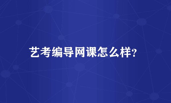 艺考编导网课怎么样？