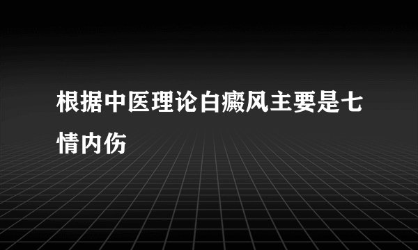 根据中医理论白癜风主要是七情内伤