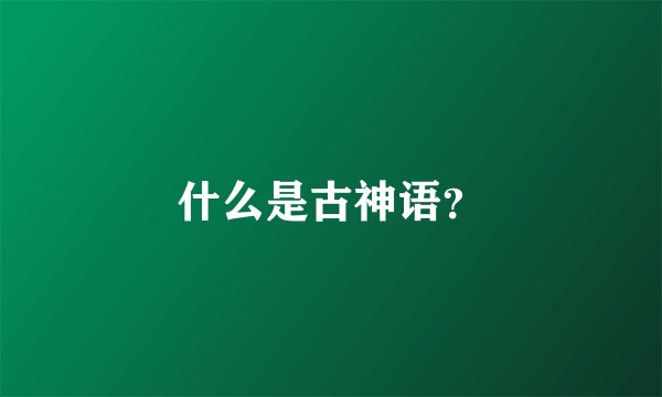 什么是古神语？