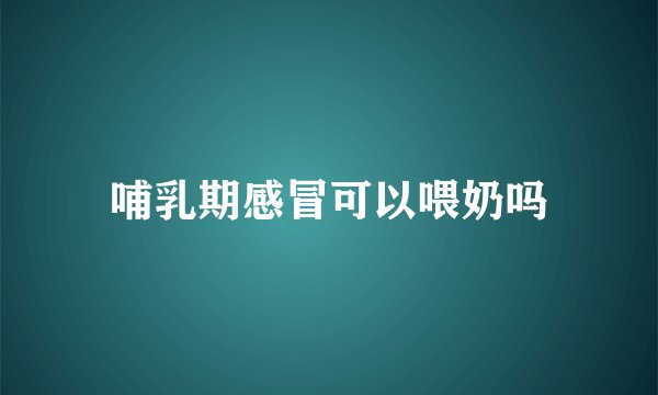 哺乳期感冒可以喂奶吗