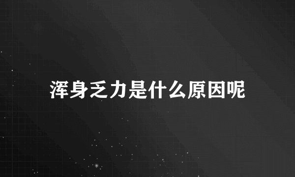 浑身乏力是什么原因呢