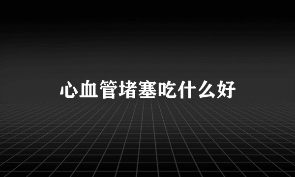 心血管堵塞吃什么好