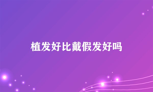 植发好比戴假发好吗