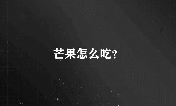 芒果怎么吃?