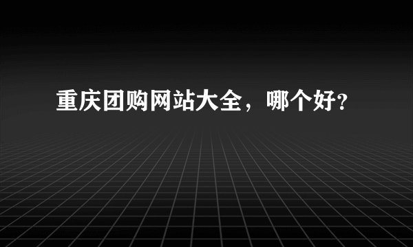 重庆团购网站大全，哪个好？