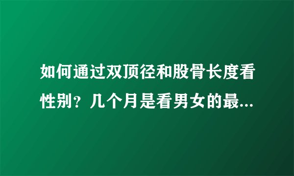 如何通过双顶径和股骨长度看性别?几个月是看男女的最佳时间?