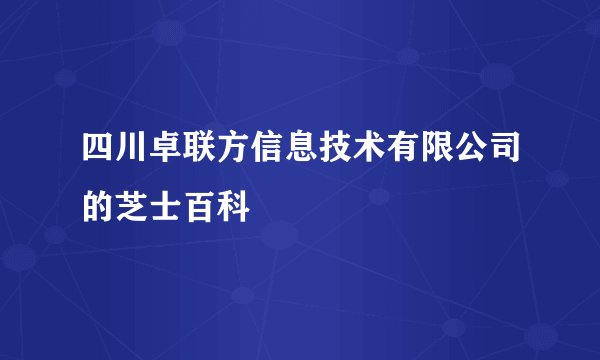 四川卓联方信息技术有限公司的芝士百科