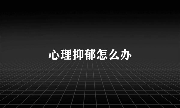 心理抑郁怎么办