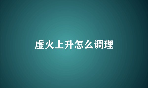 虚火上升怎么调理