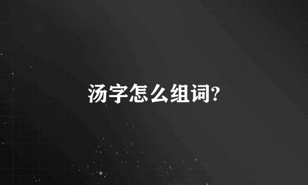 汤字怎么组词?