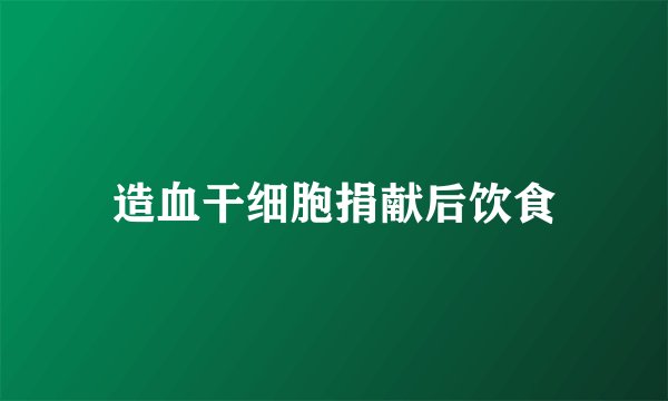 造血干细胞捐献后饮食