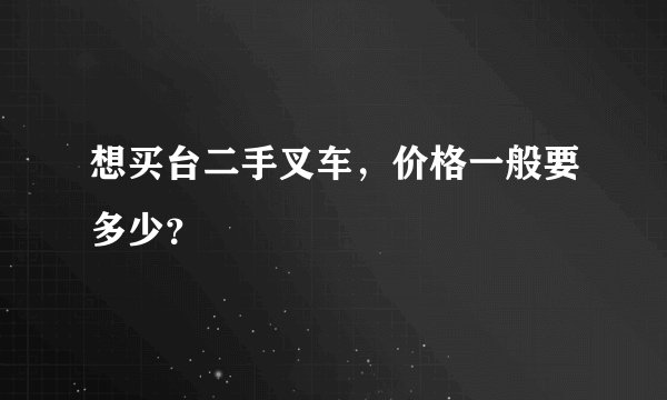 想买台二手叉车，价格一般要多少？