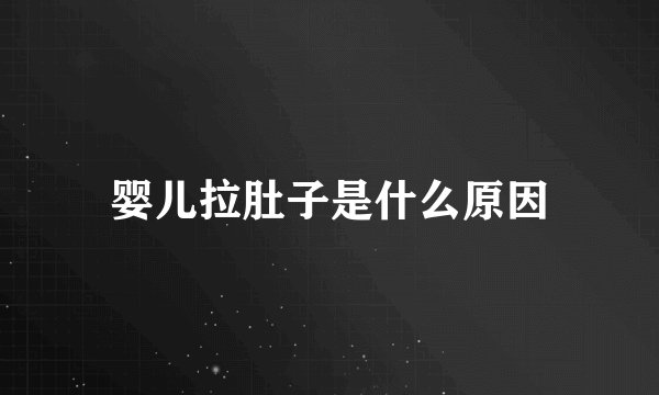 婴儿拉肚子是什么原因