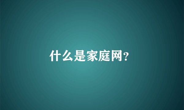 什么是家庭网?