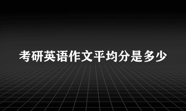 考研英语作文平均分是多少