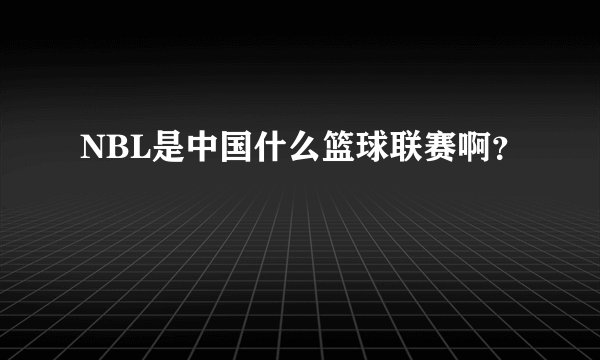 NBL是中国什么篮球联赛啊?
