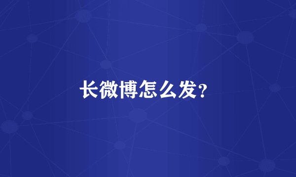 长微博怎么发？