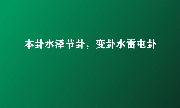 本卦水泽节卦,变卦水雷屯卦