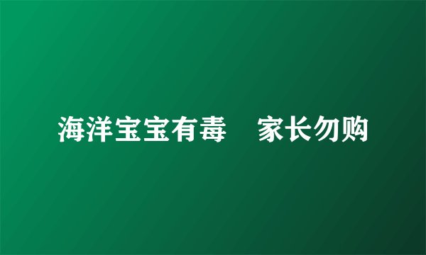 海洋宝宝有毒　家长勿购