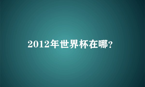 2012年世界杯在哪？