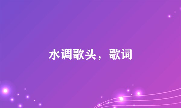 水调歌头，歌词