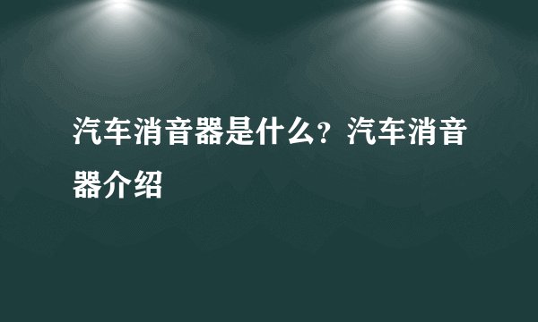 汽车消音器是什么?汽车消音器介绍