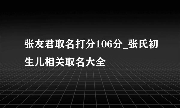 张友君取名打分106分_张氏初生儿相关取名大全
